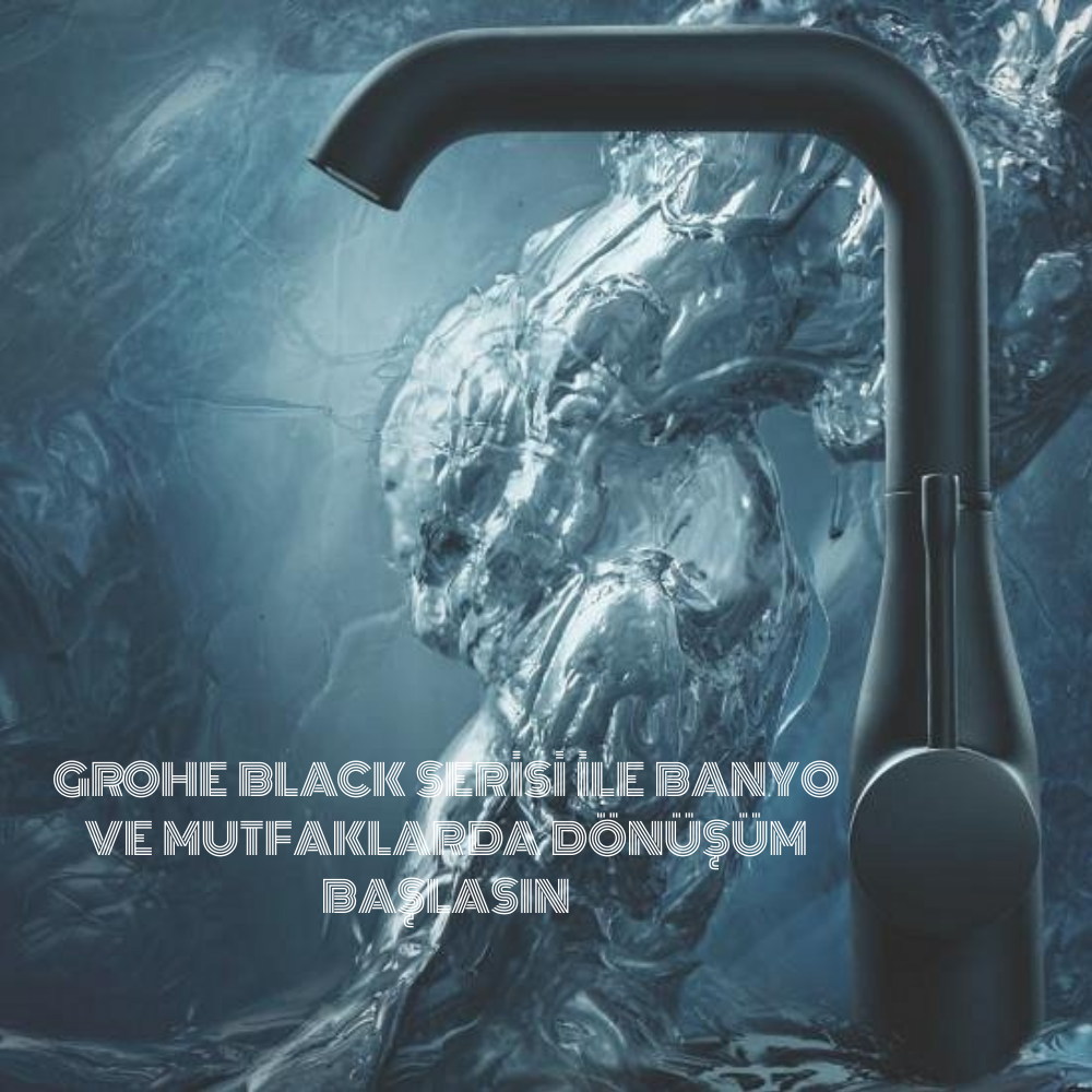 GROHE BLACK SERİSİ İLE BANYO VE MUTFAKLARDA DÖNÜŞÜM BAŞLASIN